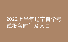 2022上半年遼寧自學(xué)考試報(bào)名時(shí)間及入口