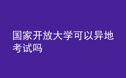 國(guó)家開(kāi)放大學(xué)可以異地考試嗎