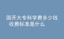 國(guó)開(kāi)大?？茖W(xué)費(fèi)多少錢 收費(fèi)標(biāo)準(zhǔn)是什么