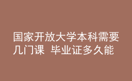 國(guó)家開(kāi)放大學(xué)本科需要幾門課 畢業(yè)證多久能拿