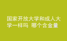 國(guó)家開(kāi)放大學(xué)和成人大學(xué)一樣嗎 哪個(gè)含金量更高