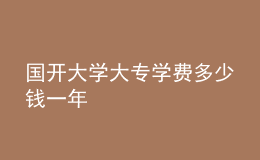 國開大學(xué)大專學(xué)費(fèi)多少錢一年