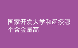 國家開發(fā)大學和函授哪個含金量高