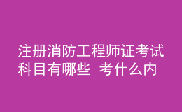 注冊消防工程師證考試科目有哪些 考什么內(nèi)容