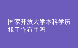 國家開放大學(xué)本科學(xué)歷找工作有用嗎