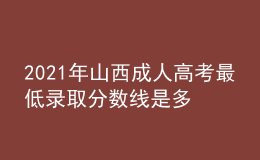 2021年山西成人高考最低錄取分數(shù)線是多少