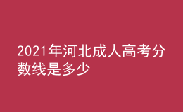 2021年河北成人高考分?jǐn)?shù)線是多少