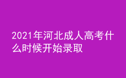 2021年河北成人高考什么時候開始錄取