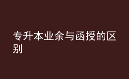 專升本業(yè)余與函授的區(qū)別