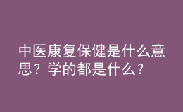 中醫(yī)康復(fù)保健是什么意思？學(xué)的都是什么？