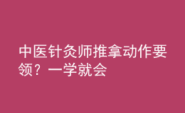 中醫(yī)針灸師推拿動作要領(lǐng)？一學就會