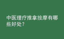 中醫(yī)理療推拿按摩有哪些好處？