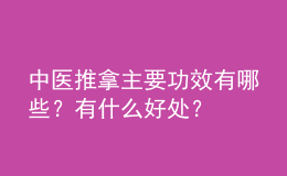 中醫(yī)推拿主要功效有哪些？有什么好處？