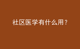 社區(qū)醫(yī)學(xué)有什么用？