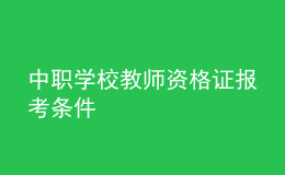 中職學(xué)校教師資格證報(bào)考條件