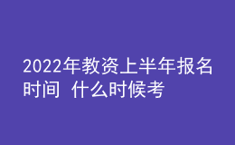 2022年教資上半年報(bào)名時(shí)間 什么時(shí)候考試