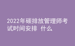 2022年碳排放管理師考試時間安排 什么時候報名