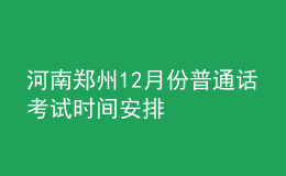 河南鄭州12月份普通話考試時(shí)間安排