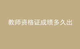 教師資格證成績(jī)多久出