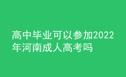 高中畢業(yè)可以參加2022年河南成人高考嗎