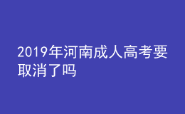 2022年河南成人高考要取消了嗎