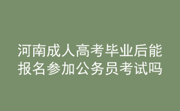 河南成人高考畢業(yè)后能報名參加公務員考試嗎