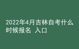 2022年4月吉林自考什么時候報(bào)名 入口在哪