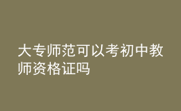 大專師范可以考初中教師資格證嗎