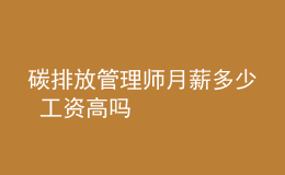 碳排放管理師月薪多少 工資高嗎