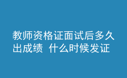 教師資格證面試后多久出成績 什么時候發(fā)證