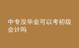 中專(zhuān)沒(méi)畢業(yè)可以考初級(jí)會(huì)計(jì)嗎