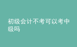 初級會計不考可以考中級嗎