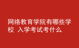 網(wǎng)絡(luò)教育學(xué)院有哪些學(xué)校 入學(xué)考試考什么