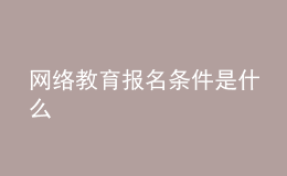 網(wǎng)絡(luò)教育報名條件是什么