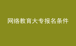 網(wǎng)絡(luò)教育大專報(bào)名條件