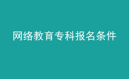 網(wǎng)絡(luò)教育專科報(bào)名條件