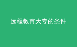 遠(yuǎn)程教育大專(zhuān)的條件