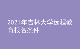 2021年吉林大學(xué)遠(yuǎn)程教育報名條件