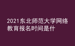 2021東北師范大學網(wǎng)絡教育報名時間是什么時候