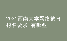 2021西南大學(xué)網(wǎng)絡(luò)教育報(bào)名要求 有哪些專業(yè)