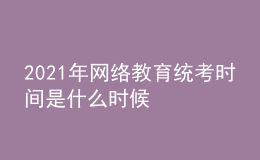 2021年網(wǎng)絡教育統(tǒng)考時間是什么時候