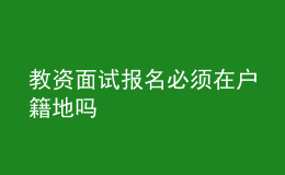 教資面試報(bào)名必須在戶籍地嗎