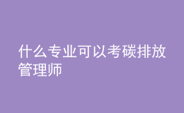 什么專業(yè)可以考碳排放管理師