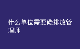 什么單位需要碳排放管理師