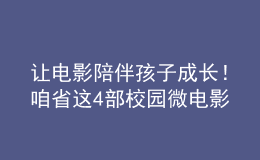 讓電影陪伴孩子成長！咱省這4部校園微電影獲獎(jiǎng)！