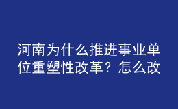 河南為什么推進事業(yè)單位重塑性改革？怎么改？權威回應來了