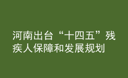 河南出臺(tái)“十四五”殘疾人保障和發(fā)展規(guī)劃