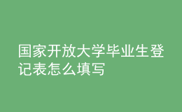 國家開放大學(xué)畢業(yè)生登記表怎么填寫