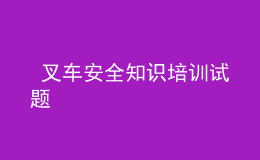  叉車安全知識(shí)培訓(xùn)試題