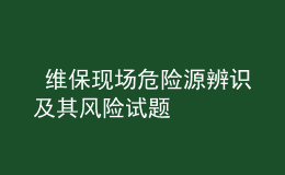  維?，F(xiàn)場危險源辨識及其風險試題